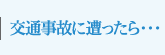 交通事故に遭ったら…